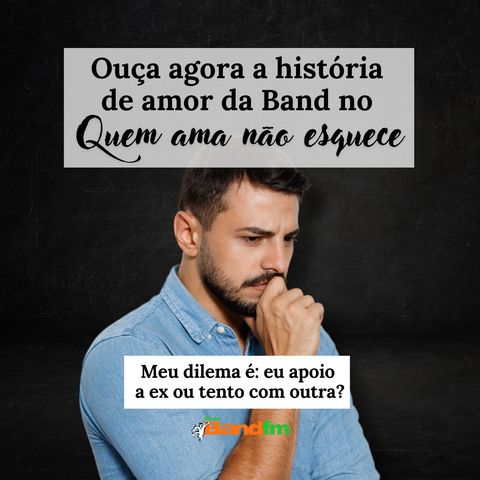 MEU DILEMA É: APOIO A EX OU TENTO COM OUTRA? - QUEM AMA NÃO ESQUECE 01/08/2024