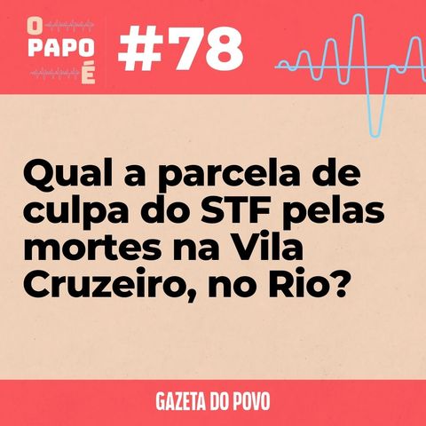 O Papo É #78: Qual a parcela de culpa do STF pelas mortes na Vila Cruzeiro, no Rio?