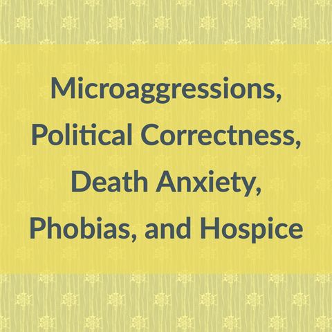 Microaggressions, Political Correctness, Death Anxiety, Phobias, and Hospice