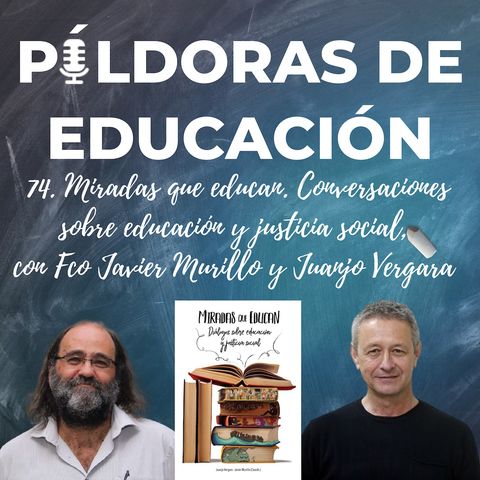 PDE74 - Miradas que educan. Conversaciones sobre educación y justicia social, con Fco Javier Murillo y Juanjo Vergara