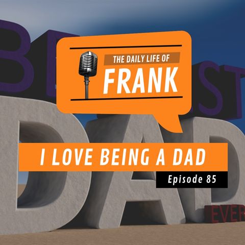 Episode 85 - I Love Being a Dad