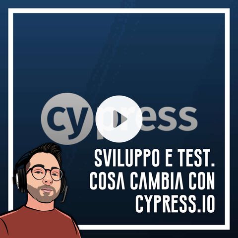 Ep.25 - Sviluppo web e testing. Cosa cambia con Cypress.io