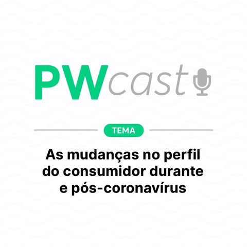 PWCast #006 - As mudanças no perfil do consumidor durante e pós-coronavírus