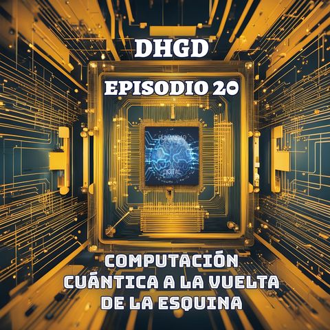 DGHD -- Episodio 20 -- Computación Cuántica a la vuelta de la esquina