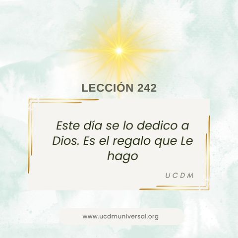 Lección 242 Este día se lo dedico a Dios. Es el regalo que Le hago · Un Curso de Milagros