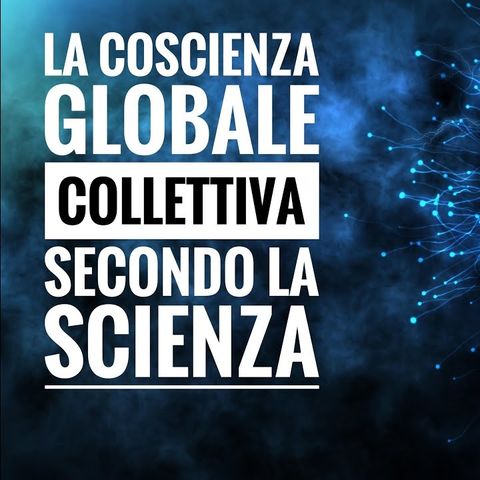 La Coscienza Globale Collettiva secondo la Scienza