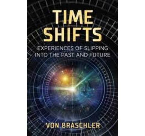 Time Shifts ~Slipping into the Past & Future with Expert/Author Von Braschler