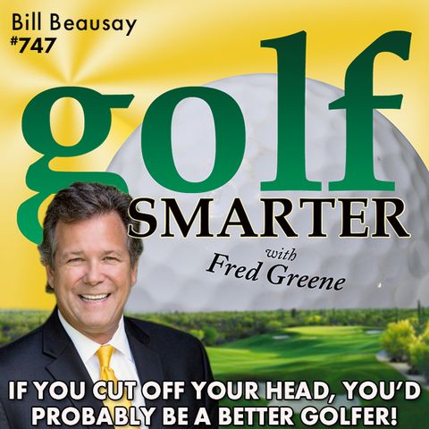 If You Cut Off Your Head, You’d Probably Play Better Golf! featuring Bill Beausay