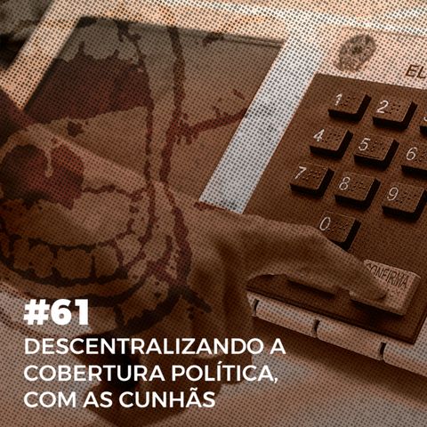 #61. Descentralizando a cobertura política, com As Cunhãs
