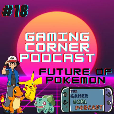 The Future Of Pokemon | Gaming Corner Podcast | Ep. 18