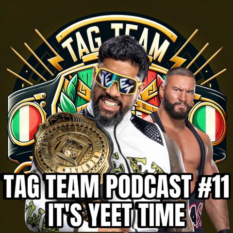 TAG TEAM PODCAST #11 IT'S YEET TIME