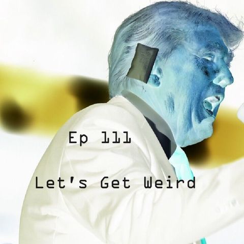 Ep 111 - Let's Get Weird