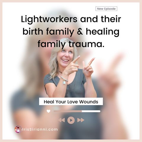 Lightworkers and their birth family & healing family trauma.