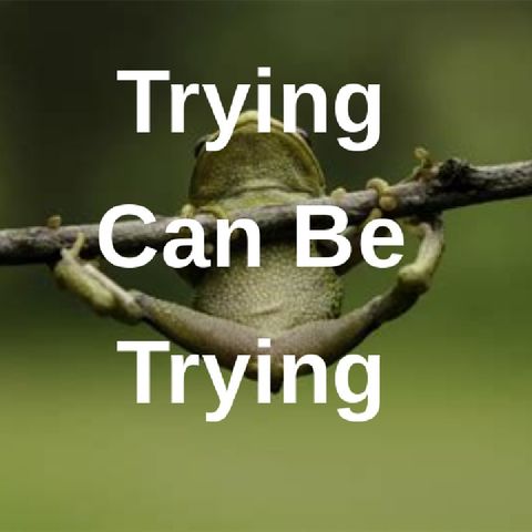 Trying Can Be Trying