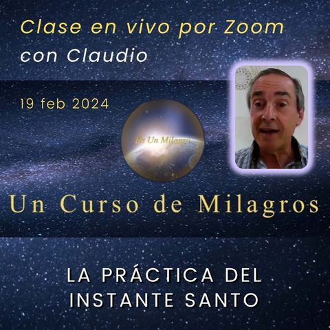 UN CURSO DE MILAGROS - La práctica del instante santo - Claudio - 19 feb 2024