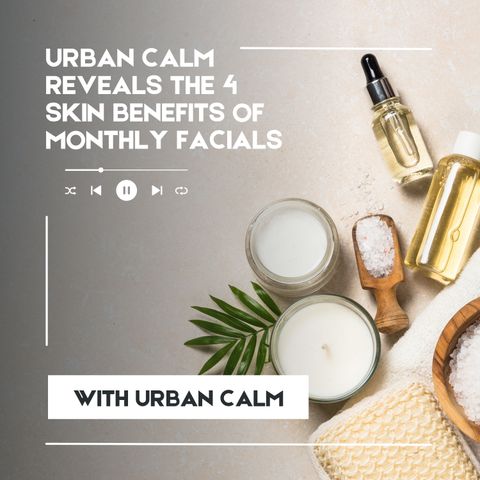 Urban Calm Reveals the 4 Skin Benefits of Monthly Facials