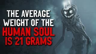 "The average weight of the human soul is 21 grams" Creepypasta