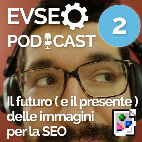 Il Futuro ( Molto Presente ) Delle Immagini Nella SEO - EVSEO Podcast #2