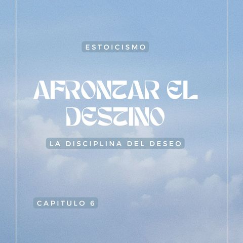 CAPITULO 6 Estoicismo. Marco Aurelio. Afrontar el destino a través de la disciplina del deseo.