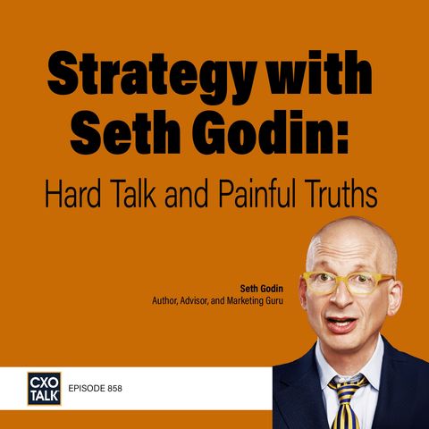 Seth Godin on Strategy - Hard Talk and Painful Truths (CXOTalk #858)