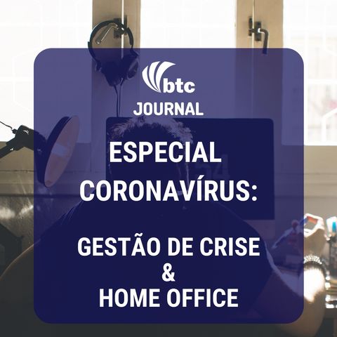 ESPECIAL Coronavírus: Gestão de Crise e Home Office | BTC Journal 19/03/20