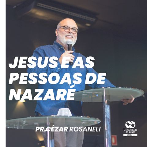 Jesus e as pessoas de Nazaré // pr. Cezar Rosaneli