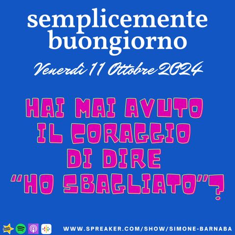 Semplicemente Buongiorno di Venerdì 11 Ottobre 2024: Hai mai avuto  il coraggio di dire “ho sbagliato”?