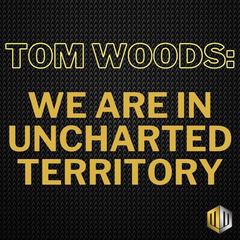 Tom Woods: We are in uncharted territory