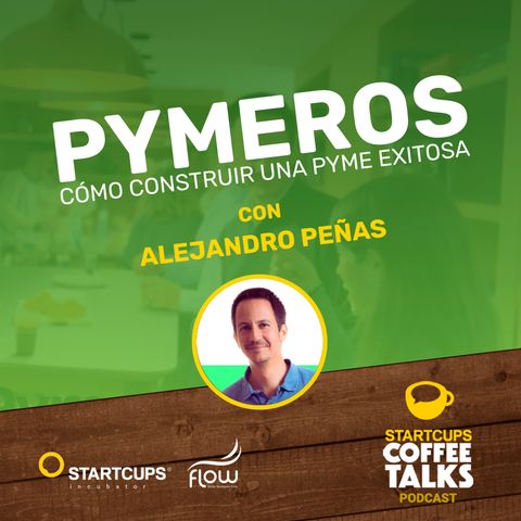 PYMEROS, Cómo Construir una PYME Exitosa | STARTCUPS® Coffee Talks con Alejandro Peñas