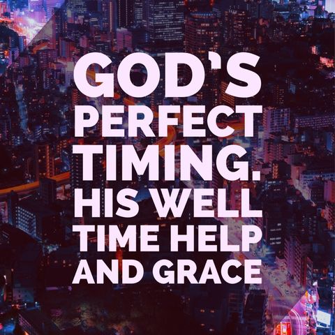 God has perfect timing for all that you need, he wants the best for you and he knows what you need before you ask.