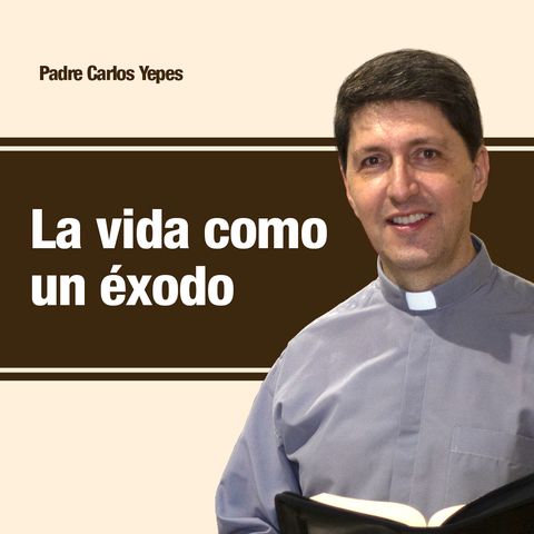 La vida como un éxodo 🎙️ Padre Carlos Yepes