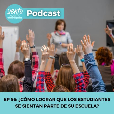 EP56 ¿CÓMO LOGRAR QUE LOS ESTUDIANTES SE SIENTAN PARTE DE SU ESCUELA?