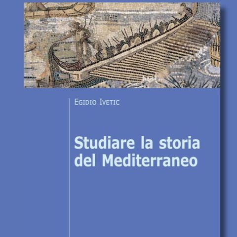 "Studiare la storia del Mediterraneo" di Egidio Ivetic