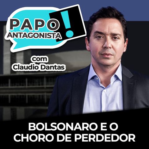 Bolsonaro e o choro de perdedor - Papo Antagonista com Claudio Dantas e Mario Sabino