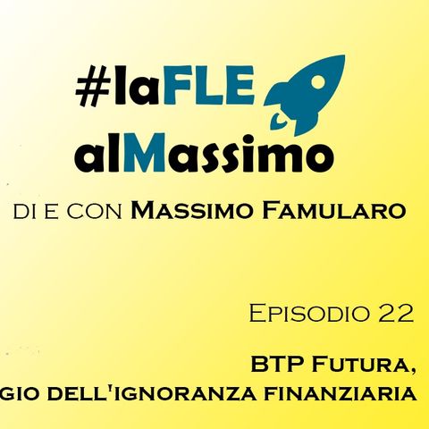 FLEalMassimo  - Episodio 22 - BTP Futura Elogio dell'ignoranza Finanziaria