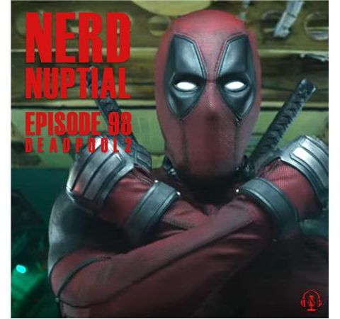 Episode 098 - Deadpool 2