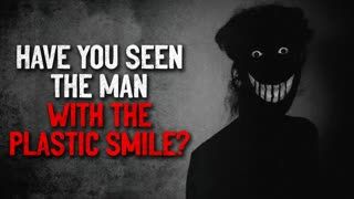 "Have you seen the man with the plastic smile" Creepypasta