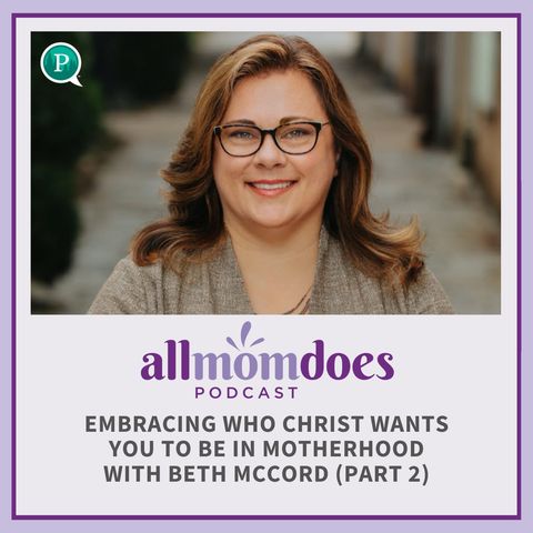 Embracing Who Christ Wants You to Be in Motherhood with Beth McCord (Part 2)