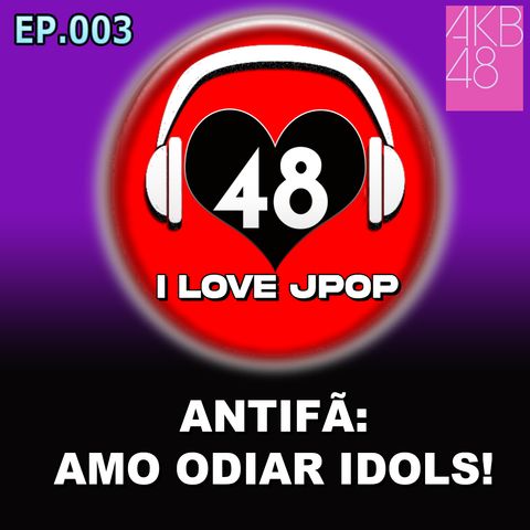 ANTIFÃ - Amo Odiar Idols - Odeio Amar Idols EP.003