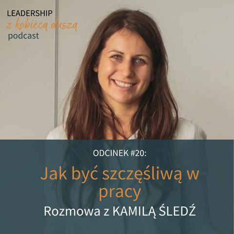 Leadership z Kobiecą Duszą Podcast #20: Jak być szczęśliwą w pracy. Rozmowa z Kamilą Śledź.