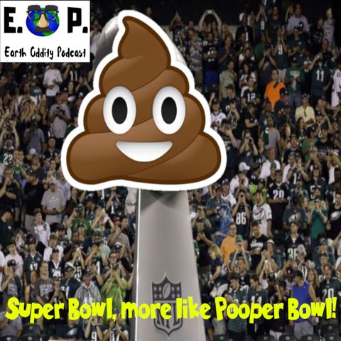 Earth Oddity 53: Super Bowl, more like Pooper Bowl!