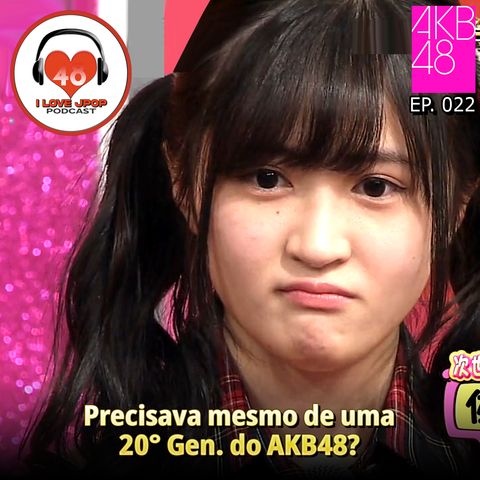 Precisa Mesmo de uma 20° Geração do AKB48? - Ep. 022