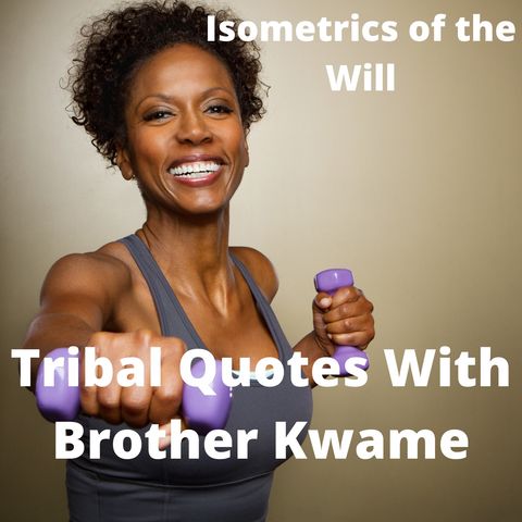 Tribal Quotes 14: Isometrics of the Will