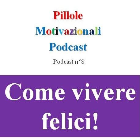 Come vivere felici - Podcast Pillole Motivazionali - Puntata n°8