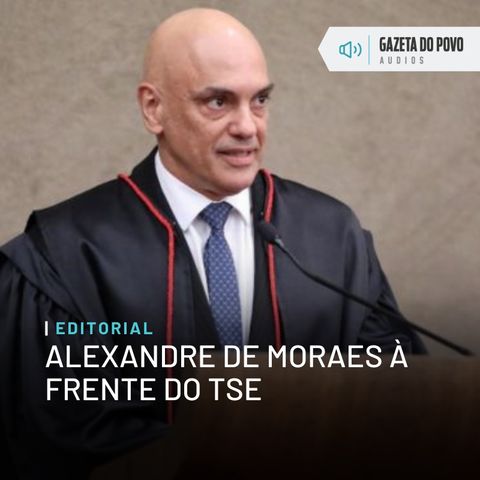 Editorial: Alexandre de Moraes à frente do TSE