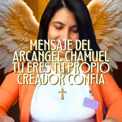 Mensaje del Arcángel Chamuel, tú eres tu propio creador.