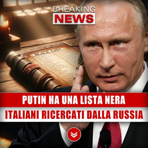 Putin Ha Una Lista Nera: Gli Italiani Più Ricercati Dalla Russia!