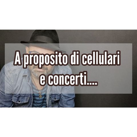 Episodio 1380 - A proposito di cellulari e concerti...