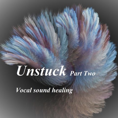 Unstuck_Part Two_Vocal sound healing