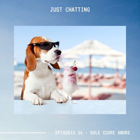 JUST CHATTING - Ep.36 - Sole Cuore Amore